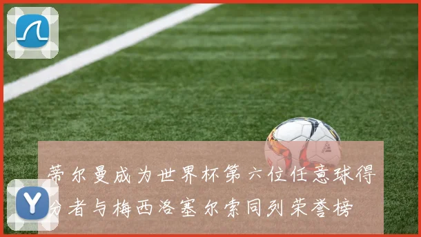蒂尔曼成为世界杯第六位任意球得分者与梅西洛塞尔索同列荣誉榜