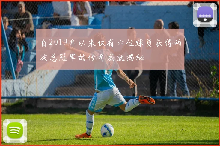 自2019年以来仅有六位球员获得两次总冠军的传奇成就揭秘